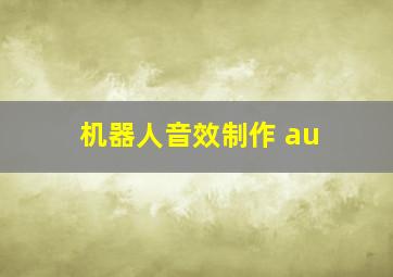 机器人音效制作 au